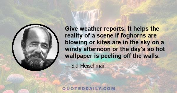 Give weather reports. It helps the reality of a scene if foghorns are blowing or kites are in the sky on a windy afternoon or the day's so hot wallpaper is peeling off the walls.