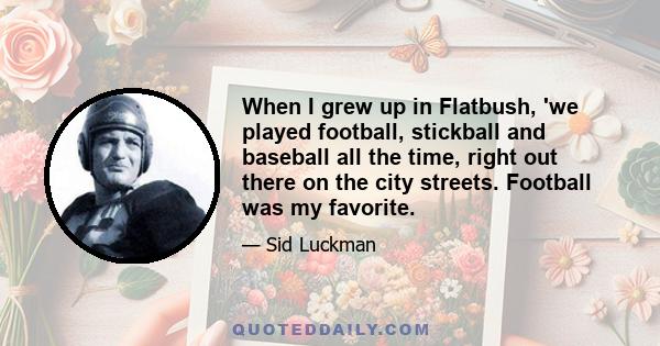 When I grew up in Flatbush, 'we played football, stickball and baseball all the time, right out there on the city streets. Football was my favorite.