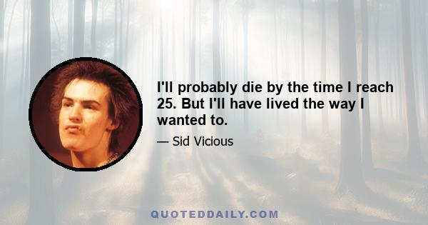 I'll probably die by the time I reach 25. But I'll have lived the way I wanted to.