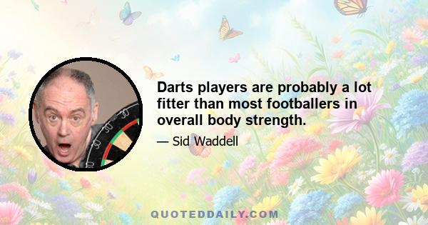 Darts players are probably a lot fitter than most footballers in overall body strength.