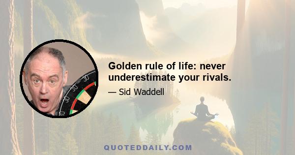 Golden rule of life: never underestimate your rivals.