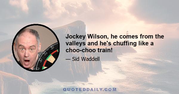 Jockey Wilson, he comes from the valleys and he's chuffing like a choo-choo train!