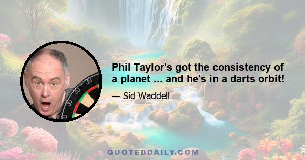 Phil Taylor's got the consistency of a planet ... and he's in a darts orbit!