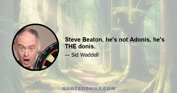 Steve Beaton, he's not Adonis, he's THE donis.