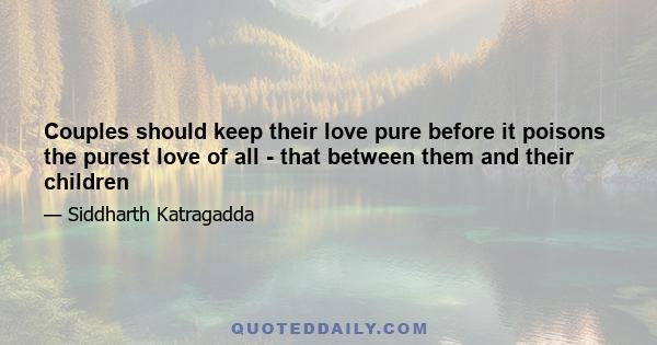 Couples should keep their love pure before it poisons the purest love of all - that between them and their children