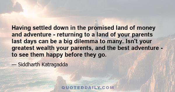 Having settled down in the promised land of money and adventure - returning to a land of your parents last days can be a big dilemma to many. Isn't your greatest wealth your parents, and the best adventure - to see them 