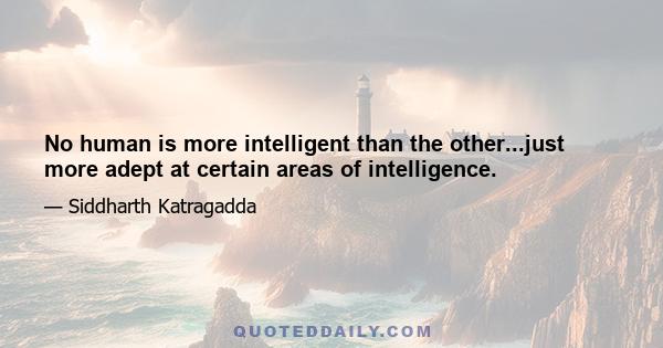 No human is more intelligent than the other...just more adept at certain areas of intelligence.