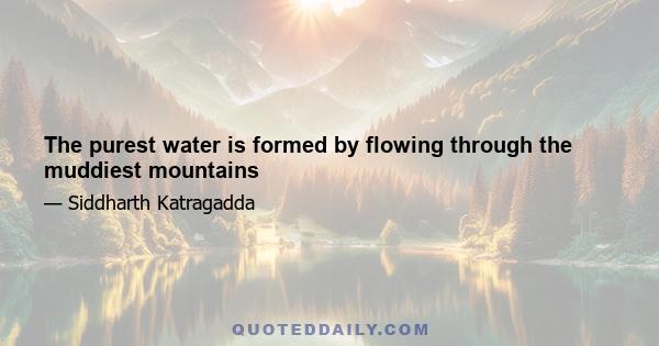 The purest water is formed by flowing through the muddiest mountains