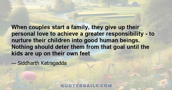 When couples start a family, they give up their personal love to achieve a greater responsibility - to nurture their children into good human beings. Nothing should deter them from that goal until the kids are up on