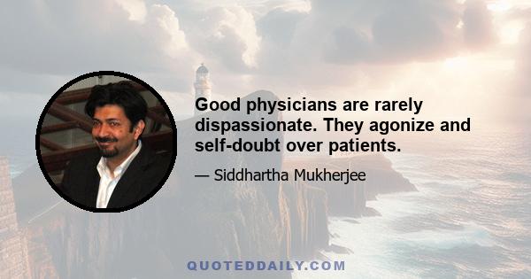 Good physicians are rarely dispassionate. They agonize and self-doubt over patients.