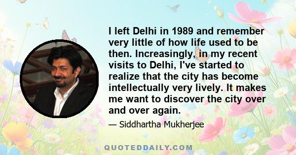 I left Delhi in 1989 and remember very little of how life used to be then. Increasingly, in my recent visits to Delhi, I've started to realize that the city has become intellectually very lively. It makes me want to