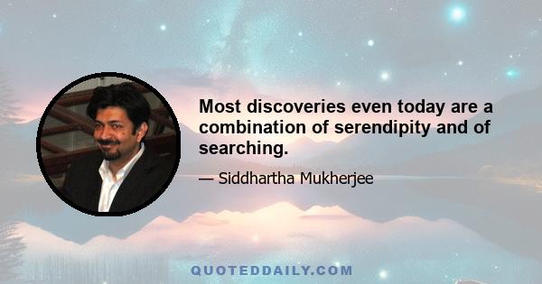 Most discoveries even today are a combination of serendipity and of searching.