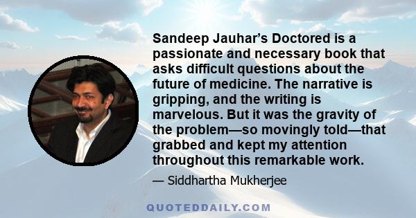 Sandeep Jauhar’s Doctored is a passionate and necessary book that asks difficult questions about the future of medicine. The narrative is gripping, and the writing is marvelous. But it was the gravity of the problem—so