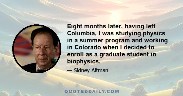 Eight months later, having left Columbia, I was studying physics in a summer program and working in Colorado when I decided to enroll as a graduate student in biophysics.