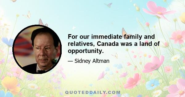 For our immediate family and relatives, Canada was a land of opportunity.