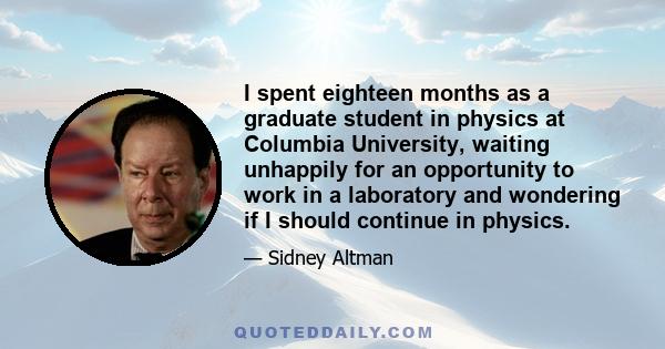 I spent eighteen months as a graduate student in physics at Columbia University, waiting unhappily for an opportunity to work in a laboratory and wondering if I should continue in physics.