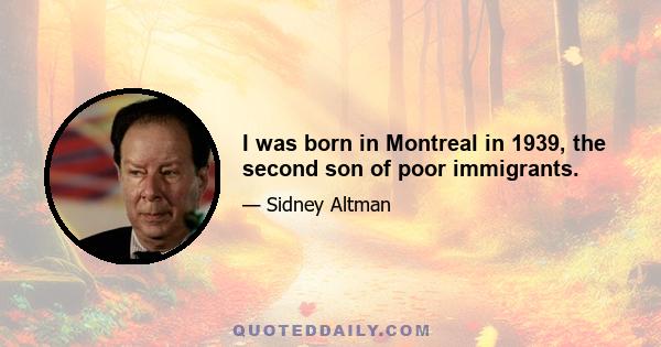 I was born in Montreal in 1939, the second son of poor immigrants.