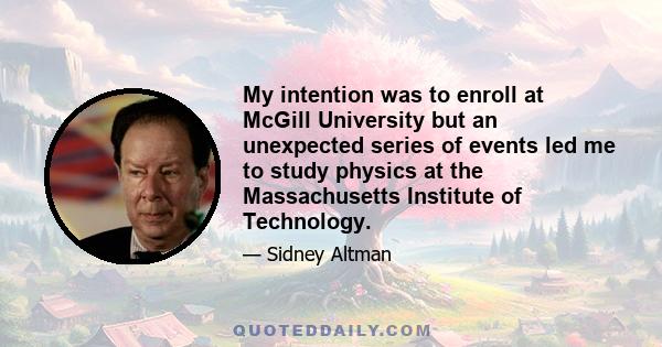 My intention was to enroll at McGill University but an unexpected series of events led me to study physics at the Massachusetts Institute of Technology.