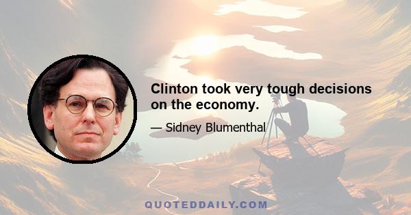 Clinton took very tough decisions on the economy.