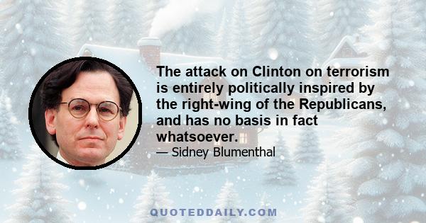 The attack on Clinton on terrorism is entirely politically inspired by the right-wing of the Republicans, and has no basis in fact whatsoever.