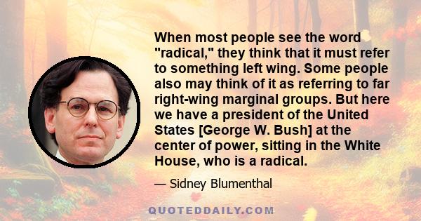 When most people see the word radical, they think that it must refer to something left wing. Some people also may think of it as referring to far right-wing marginal groups. But here we have a president of the United