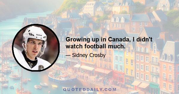 Growing up in Canada, I didn't watch football much.