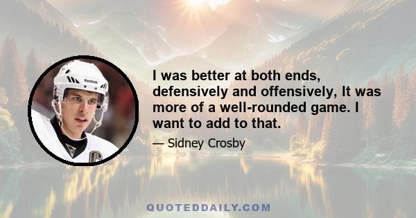 I was better at both ends, defensively and offensively, It was more of a well-rounded game. I want to add to that.