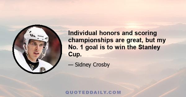 Individual honors and scoring championships are great, but my No. 1 goal is to win the Stanley Cup.