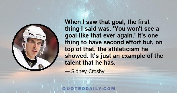 When I saw that goal, the first thing I said was, 'You won't see a goal like that ever again.' It's one thing to have second effort but, on top of that, the athleticism he showed. It's just an example of the talent that 