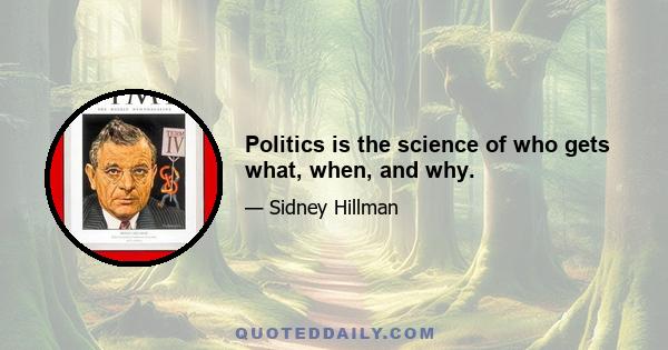 Politics is the science of who gets what, when, and why.