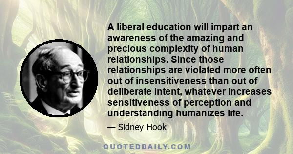 A liberal education will impart an awareness of the amazing and precious complexity of human relationships. Since those relationships are violated more often out of insensitiveness than out of deliberate intent,