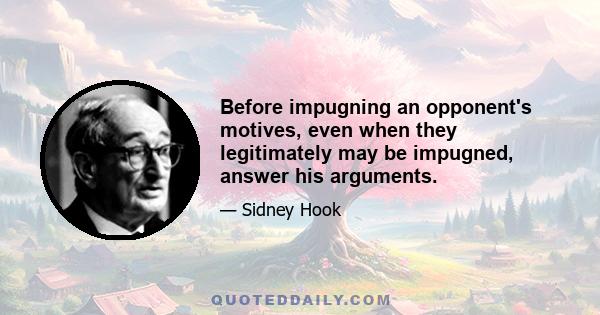 Before impugning an opponent's motives, even when they legitimately may be impugned, answer his arguments.