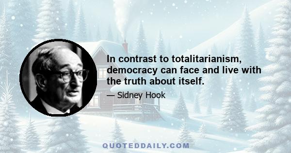 In contrast to totalitarianism, democracy can face and live with the truth about itself.