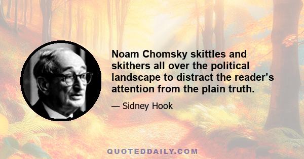 Noam Chomsky skittles and skithers all over the political landscape to distract the reader’s attention from the plain truth.