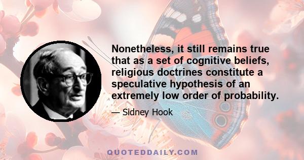 Nonetheless, it still remains true that as a set of cognitive beliefs, religious doctrines constitute a speculative hypothesis of an extremely low order of probability.