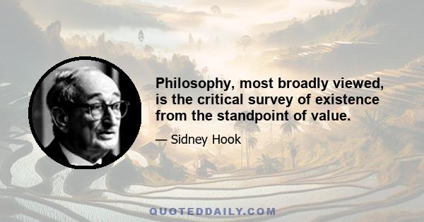 Philosophy, most broadly viewed, is the critical survey of existence from the standpoint of value.