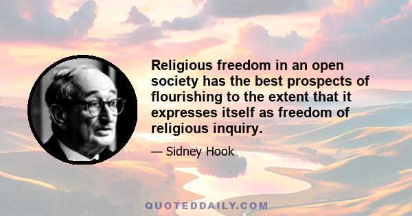 Religious freedom in an open society has the best prospects of flourishing to the extent that it expresses itself as freedom of religious inquiry.