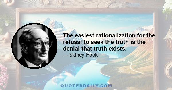 The easiest rationalization for the refusal to seek the truth is the denial that truth exists.