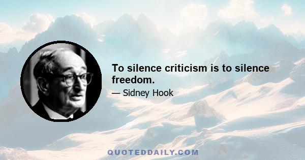 To silence criticism is to silence freedom.