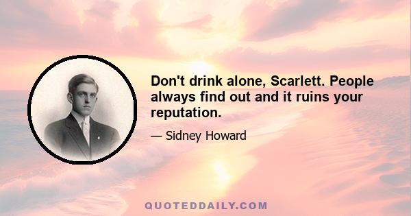 Don't drink alone, Scarlett. People always find out and it ruins your reputation.