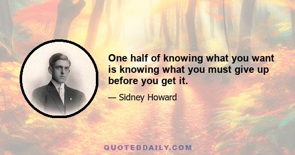 One half of knowing what you want is knowing what you must give up before you get it.