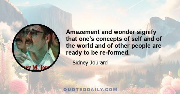 Amazement and wonder signify that one's concepts of self and of the world and of other people are ready to be re-formed.