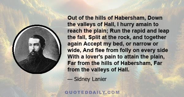 Out of the hills of Habersham, Down the valleys of Hall, I hurry amain to reach the plain; Run the rapid and leap the fall, Split at the rock, and together again Accept my bed, or narrow or wide, And flee from folly on