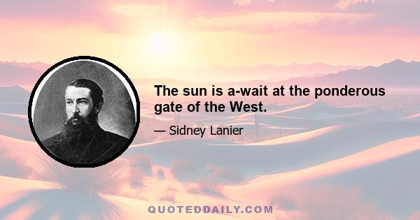 The sun is a-wait at the ponderous gate of the West.