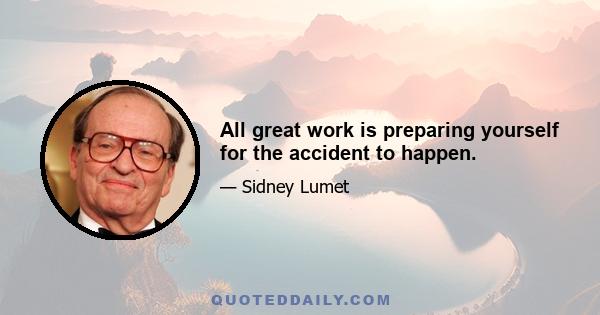 All great work is preparing yourself for the accident to happen.