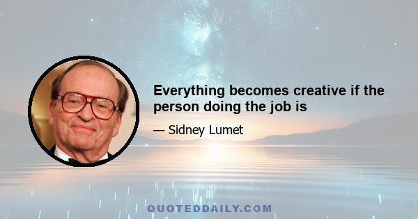 Everything becomes creative if the person doing the job is