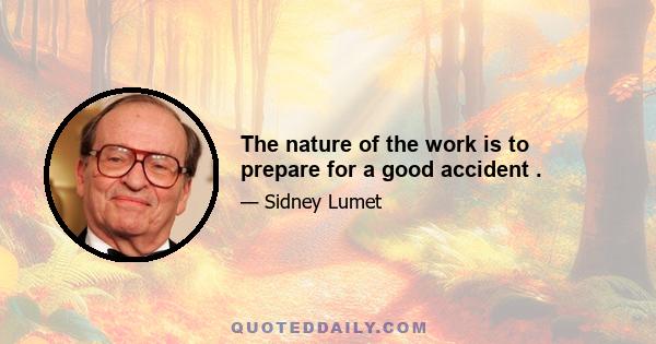 The nature of the work is to prepare for a good accident .