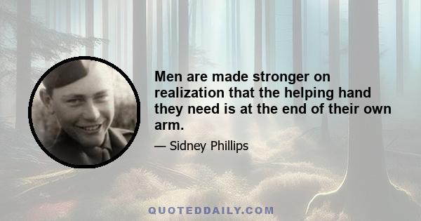 Men are made stronger on realization that the helping hand they need is at the end of their own arm.