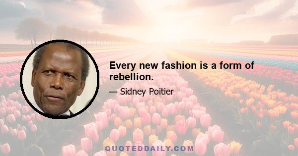 Every new fashion is a form of rebellion.