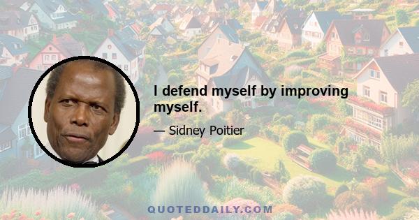 I defend myself by improving myself.